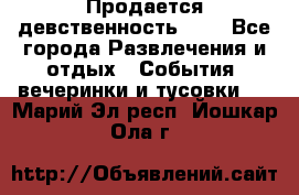 Продается девственность . . - Все города Развлечения и отдых » События, вечеринки и тусовки   . Марий Эл респ.,Йошкар-Ола г.